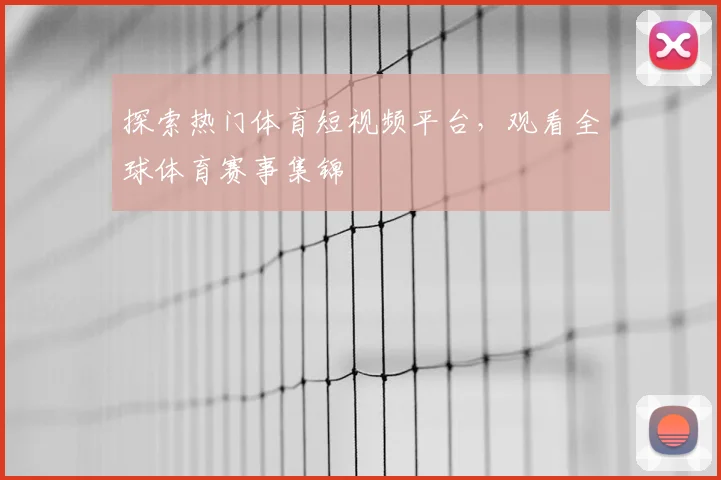 探索热门体育短视频平台，观看全球体育赛事集锦