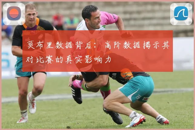 莫布里数据背后：高阶数据揭示其对比赛的真实影响力