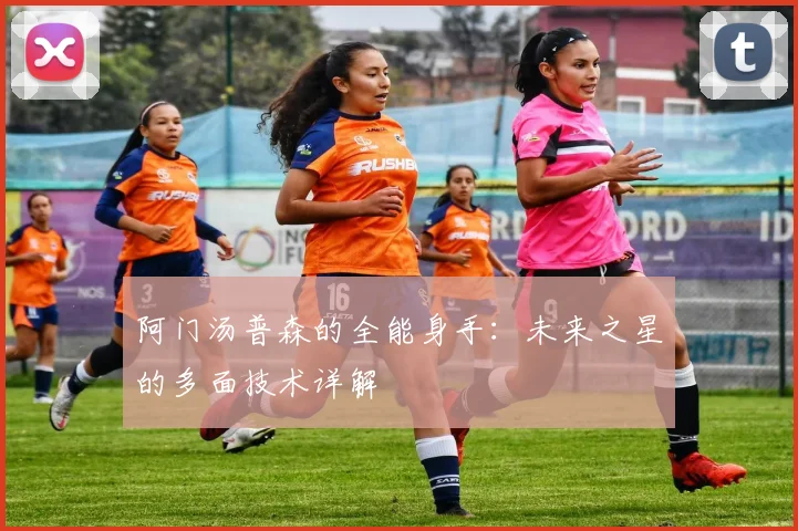 阿门汤普森的全能身手：未来之星的多面技术详解