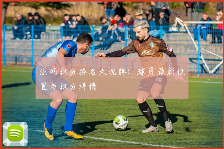 法网积分排名大洗牌：球员最新位置与积分详情