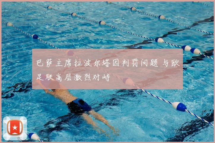 巴萨主席拉波尔塔因判罚问题 与欧足联高层激烈对峙