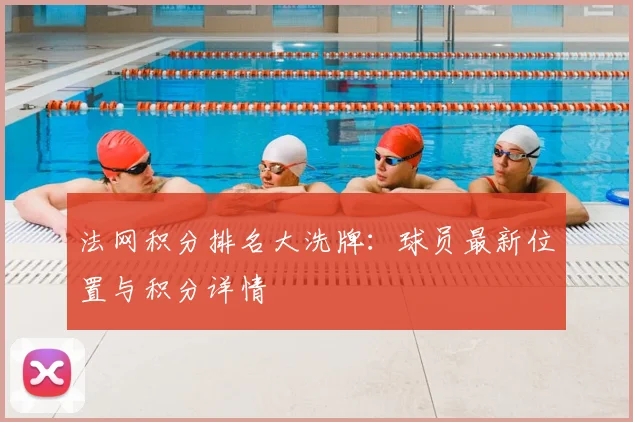 法网积分排名大洗牌：球员最新位置与积分详情
