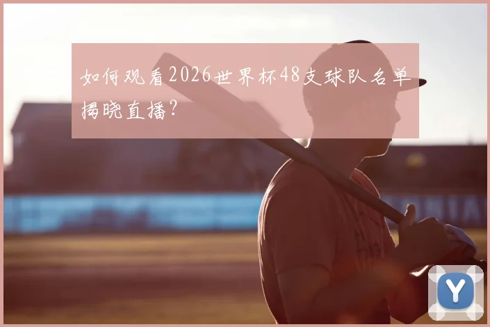 如何观看2026世界杯48支球队名单揭晓直播？