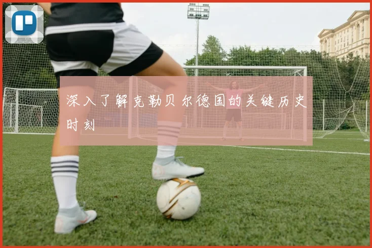 深入了解克勒贝尔德国的关键历史时刻