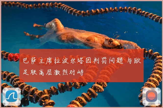 巴萨主席拉波尔塔因判罚问题 与欧足联高层激烈对峙