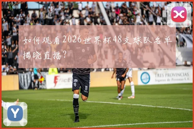 如何观看2026世界杯48支球队名单揭晓直播？