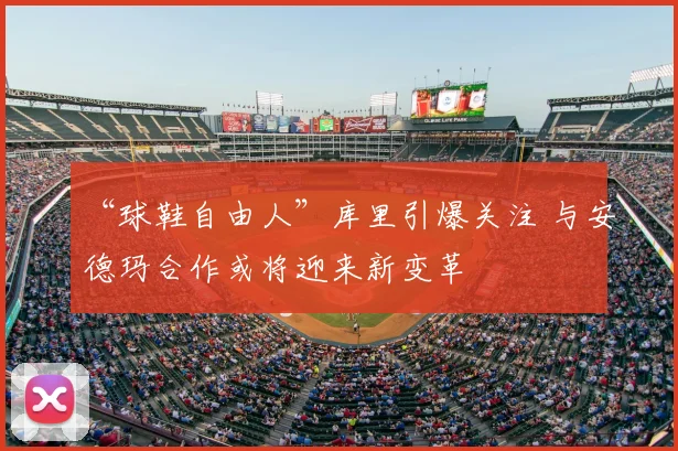 “球鞋自由人”库里引爆关注 与安德玛合作或将迎来新变革