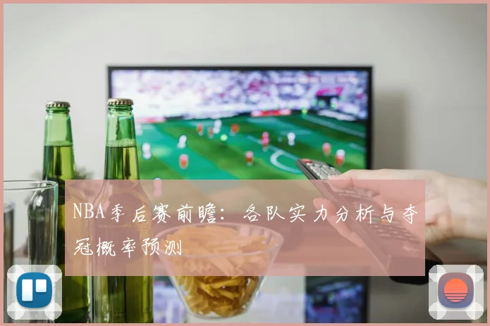 NBA季后赛前瞻：各队实力分析与夺冠概率预测