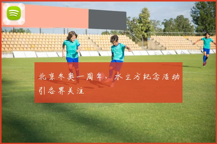 北京冬奥一周年，水立方纪念活动引各界关注