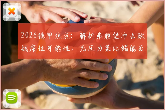 2026德甲焦点:解析弗赖堡冲击欧战席位可能性,无压力莱比锡能否搅局?