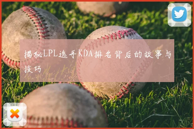 揭秘LPL选手KDA排名背后的故事与技巧