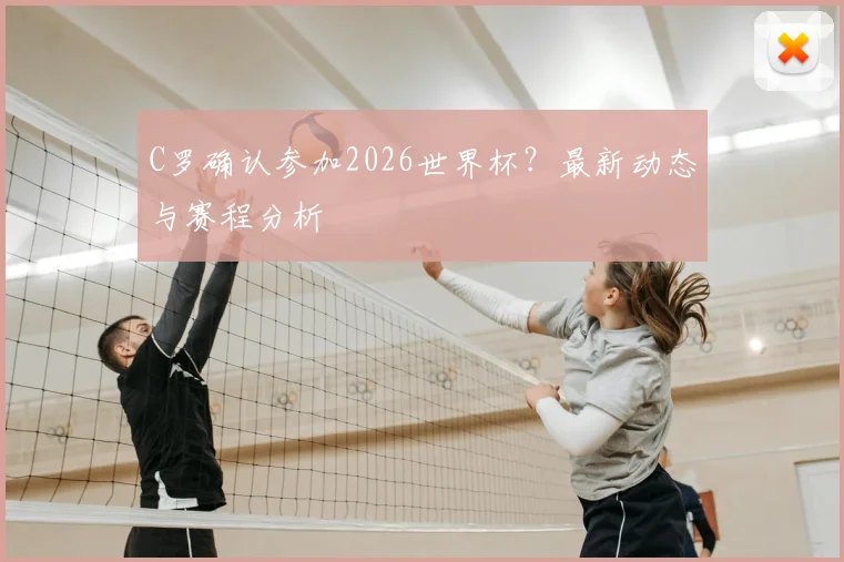 C罗确认参加2026世界杯？最新动态与赛程分析