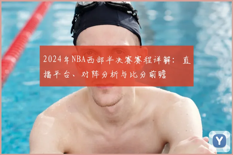 2024年NBA西部半决赛赛程详解:直播平台、对阵分析与比分前瞻