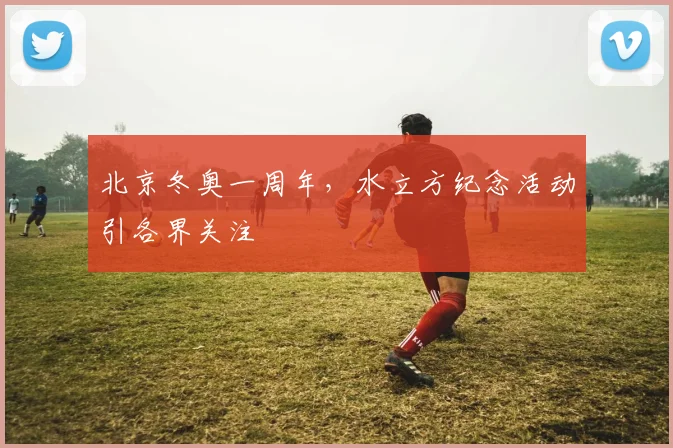 北京冬奥一周年，水立方纪念活动引各界关注