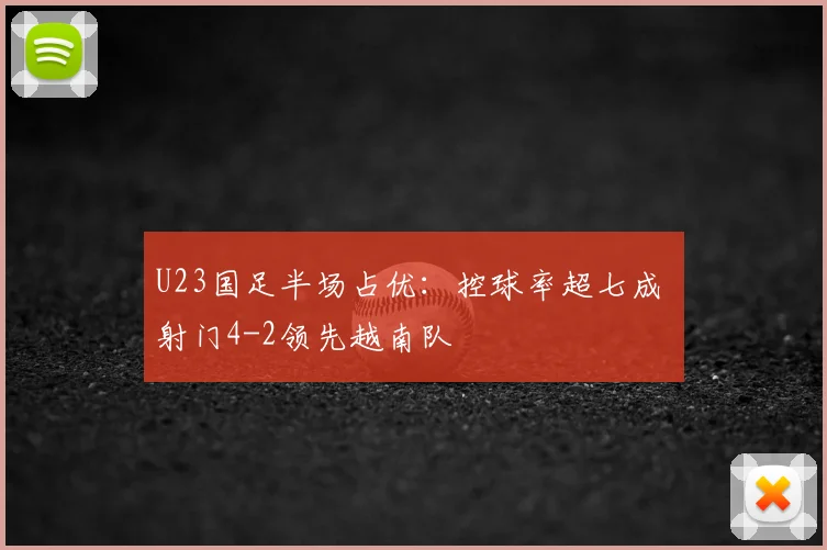 U23国足半场占优：控球率超七成 射门4-2领先越南队