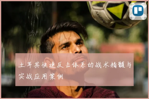 土耳其快速反击体系的战术精髓与实战应用案例