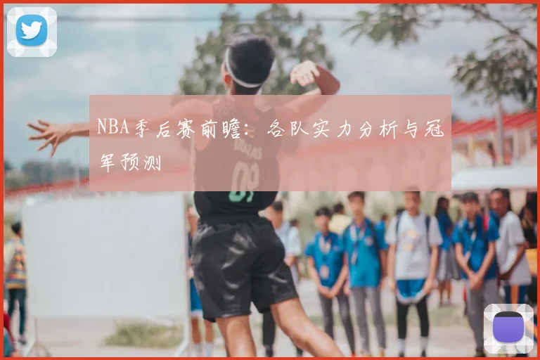 NBA季后赛前瞻：各队实力分析与冠军预测
